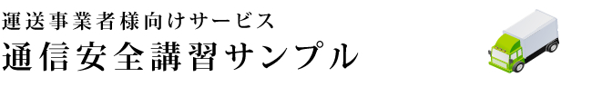 運送事業者様向けサービス　通信安全講習サンプル