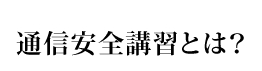 通信安全講習とは？