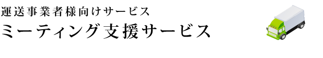 運送事業者様向けサービス　ミーティング支援サービス